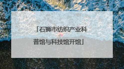 石狮市纺织产业科普馆与科技馆开馆