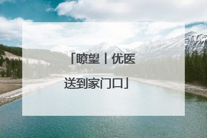 瞭望丨优医送到家门口