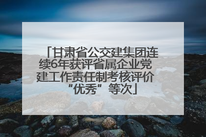 甘肃省公交建集团连续6年获评省属企业党建工作责任制考核评价“优秀”等次