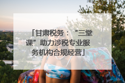 甘肃税务：“三堂课”助力涉税专业服务机构合规经营