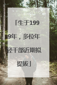 生于1999年，多位年轻干部近期拟提拔