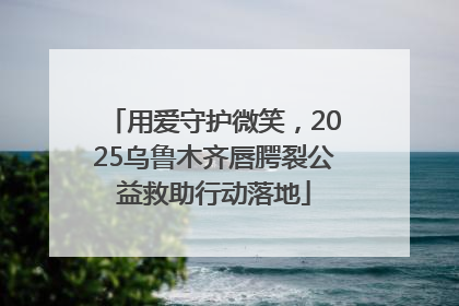 用爱守护微笑，2025乌鲁木齐唇腭裂公益救助行动落地