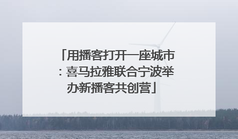 用播客打开一座城市：喜马拉雅联合宁波举办新播客共创营