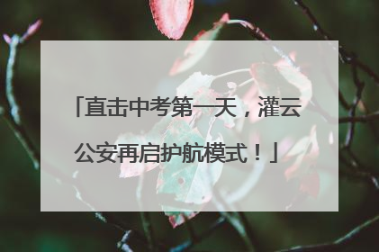 直击中考第一天，灌云公安再启护航模式！