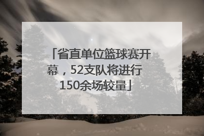 省直单位篮球赛开幕，52支队将进行150余场较量