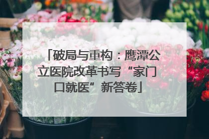 破局与重构：鹰潭公立医院改革书写“家门口就医”新答卷