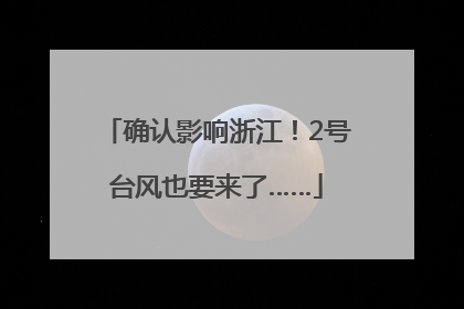 确认影响浙江！2号台风也要来了……