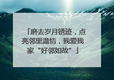 磨去岁月锈迹，点亮邻里温情，我爱我家“好邻如故”