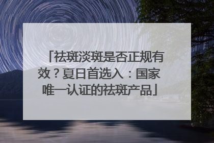 祛斑淡斑是否正规有效？夏日首选入：国家唯一认证的祛斑产品