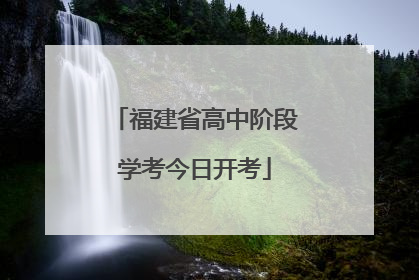 福建省高中阶段学考今日开考