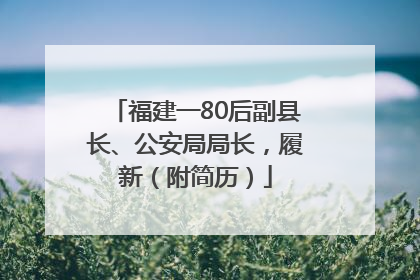福建一80后副县长、公安局局长，履新（附简历）