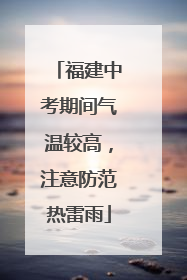 福建中考期间气温较高，注意防范热雷雨