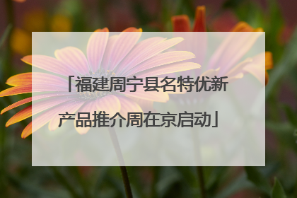 福建周宁县名特优新产品推介周在京启动