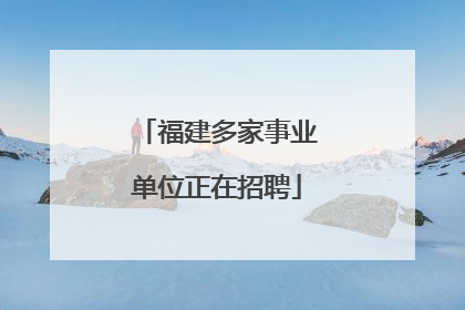 福建多家事业单位正在招聘