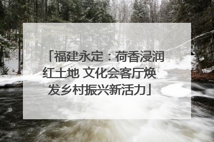 福建永定：荷香浸润红土地 文化会客厅焕发乡村振兴新活力