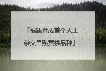 福建育成首个人工杂交早熟黄桃品种