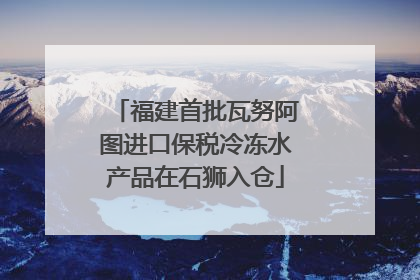 福建首批瓦努阿图进口保税冷冻水产品在石狮入仓