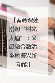 秦岭深处搭起“村光大道”：文旅融合激活乡村振兴新动能
