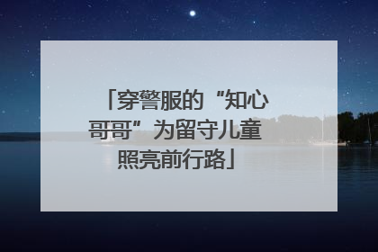 穿警服的“知心哥哥”为留守儿童照亮前行路