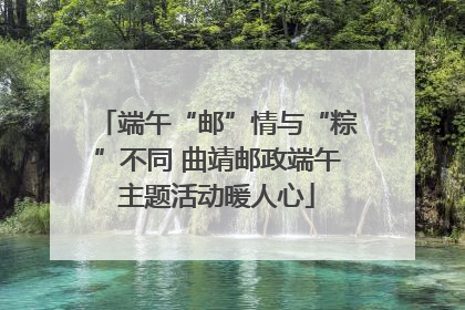 端午“邮”情与“粽”不同 曲靖邮政端午主题活动暖人心