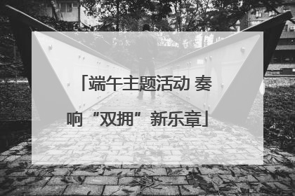 端午主题活动 奏响“双拥”新乐章