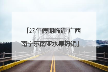 端午假期临近 广西南宁东南亚水果热销