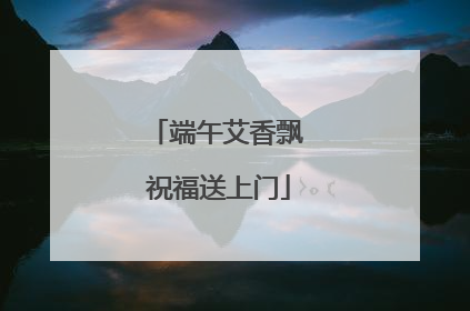 端午艾香飘 祝福送上门
