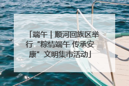 端午｜顺河回族区举行“粽情端午 传承安康”文明集市活动