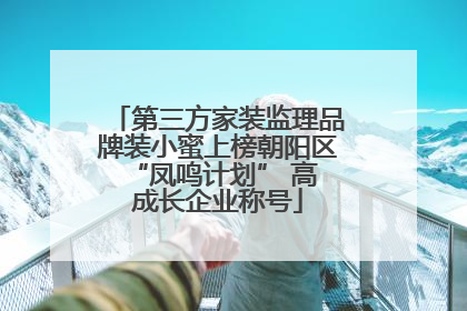 第三方家装监理品牌装小蜜上榜朝阳区 “凤鸣计划” 高成长企业称号