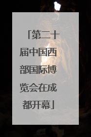 第二十届中国西部国际博览会在成都开幕