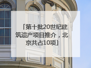 第十批20世纪建筑遗产项目推介，北京共占10项