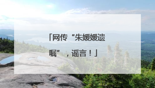 网传“朱媛媛遗嘱”，谣言！
