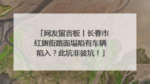 网友留言板丨长春市红旗街路面塌陷有车辆陷入？此坑非彼坑！