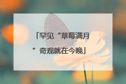 罕见“草莓满月”奇观就在今晚