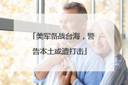 美军备战台海，警告本土或遭打击
