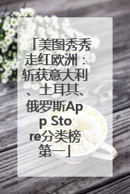美图秀秀走红欧洲：斩获意大利、土耳其、俄罗斯App Store分类榜第一