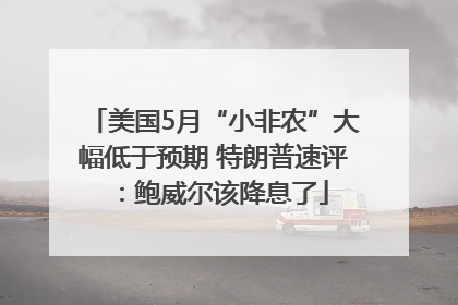 美国5月“小非农”大幅低于预期 特朗普速评：鲍威尔该降息了