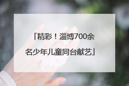 精彩！淄博700余名少年儿童同台献艺
