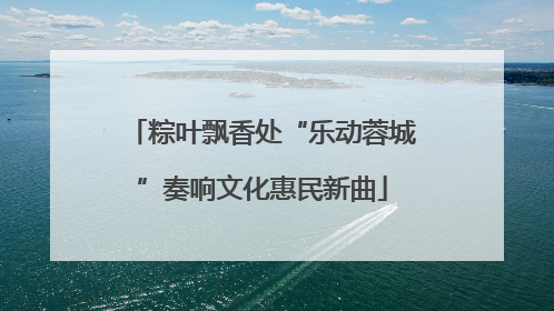 粽叶飘香处“乐动蓉城”奏响文化惠民新曲