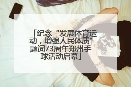 纪念“发展体育运动，增强人民体质”题词73周年郑州手球活动启幕