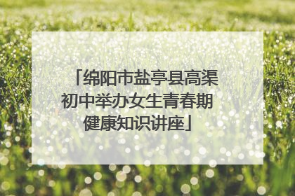 绵阳市盐亭县高渠初中举办女生青春期健康知识讲座