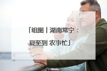 组图丨湖南常宁：夏至到 农事忙