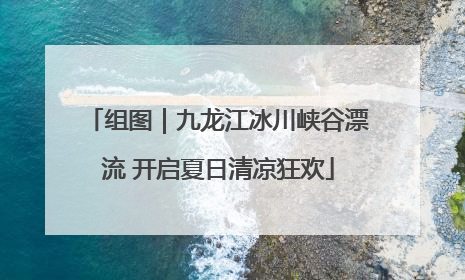 组图｜九龙江冰川峡谷漂流 开启夏日清凉狂欢