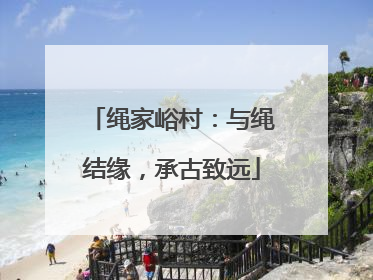 绳家峪村：与绳结缘，承古致远