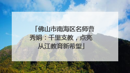 佛山市南海区名师曹秀娟：千里支教，点亮从江教育新希望
