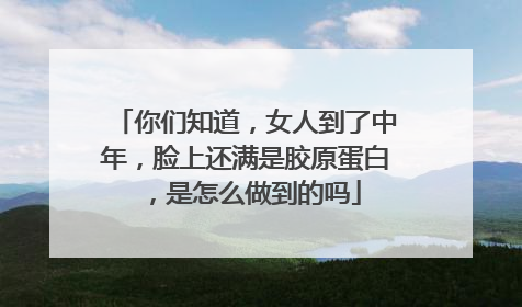 你们知道，女人到了中年，脸上还满是胶原蛋白，是怎么做到的吗