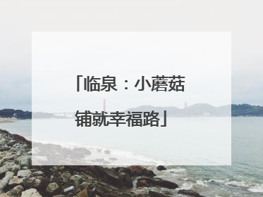 临泉：小蘑菇铺就幸福路