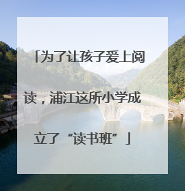 为了让孩子爱上阅读，浦江这所小学成立了“读书班”