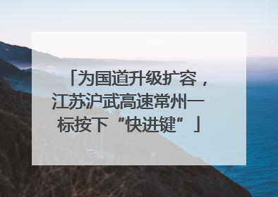 为国道升级扩容，江苏沪武高速常州一标按下“快进键”
