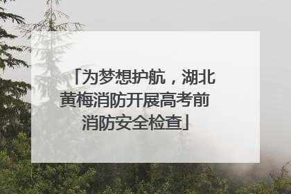 为梦想护航，湖北黄梅消防开展高考前消防安全检查